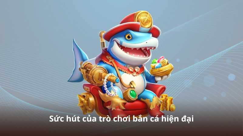 Sức hút của trò chơi bắn cá hiện đại